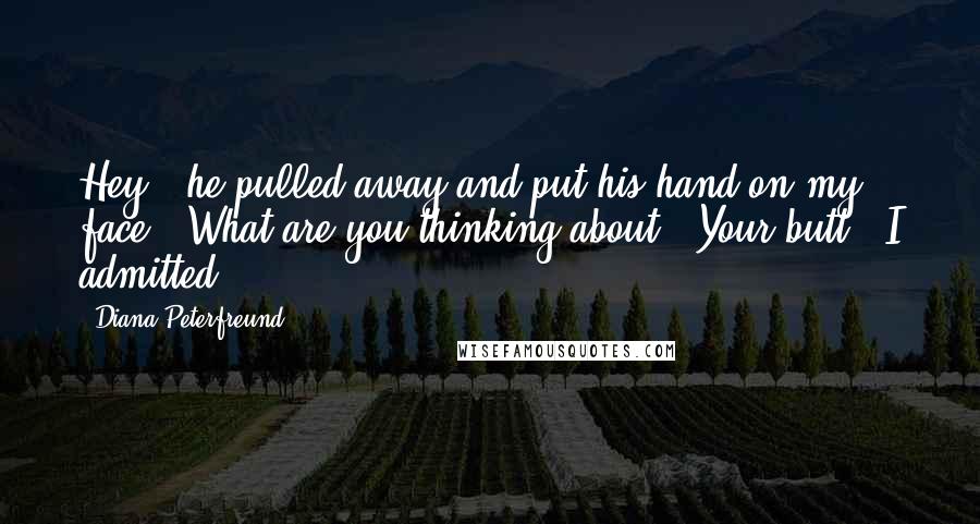 Diana Peterfreund Quotes: Hey," he pulled away and put his hand on my face. "What are you thinking about?""Your butt," I admitted.