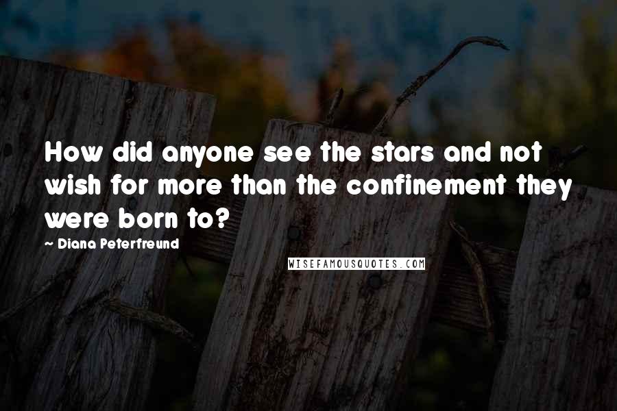 Diana Peterfreund Quotes: How did anyone see the stars and not wish for more than the confinement they were born to?