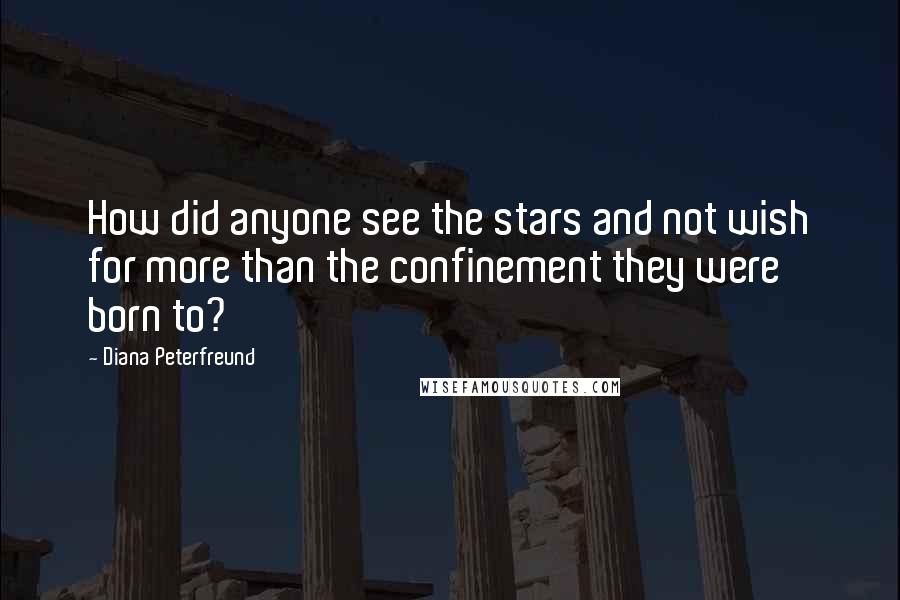 Diana Peterfreund Quotes: How did anyone see the stars and not wish for more than the confinement they were born to?