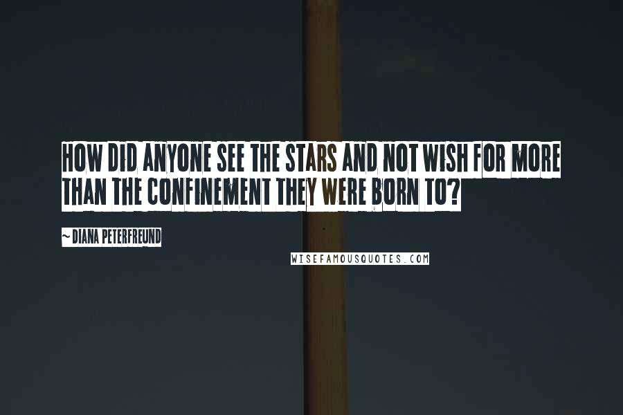 Diana Peterfreund Quotes: How did anyone see the stars and not wish for more than the confinement they were born to?