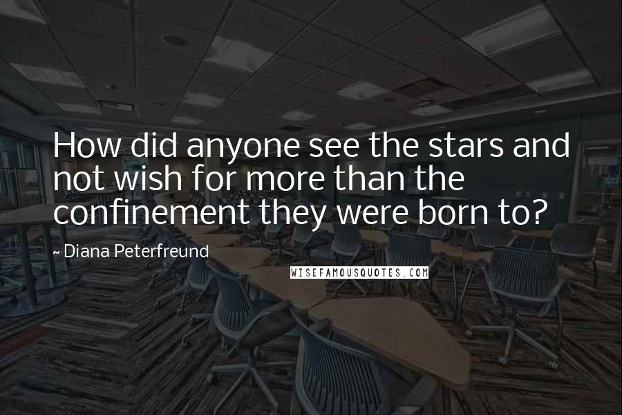 Diana Peterfreund Quotes: How did anyone see the stars and not wish for more than the confinement they were born to?