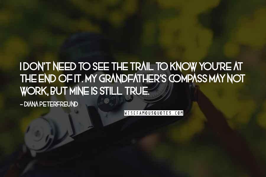 Diana Peterfreund Quotes: I don't need to see the trail to know you're at the end of it. My grandfather's compass may not work, but mine is still true.