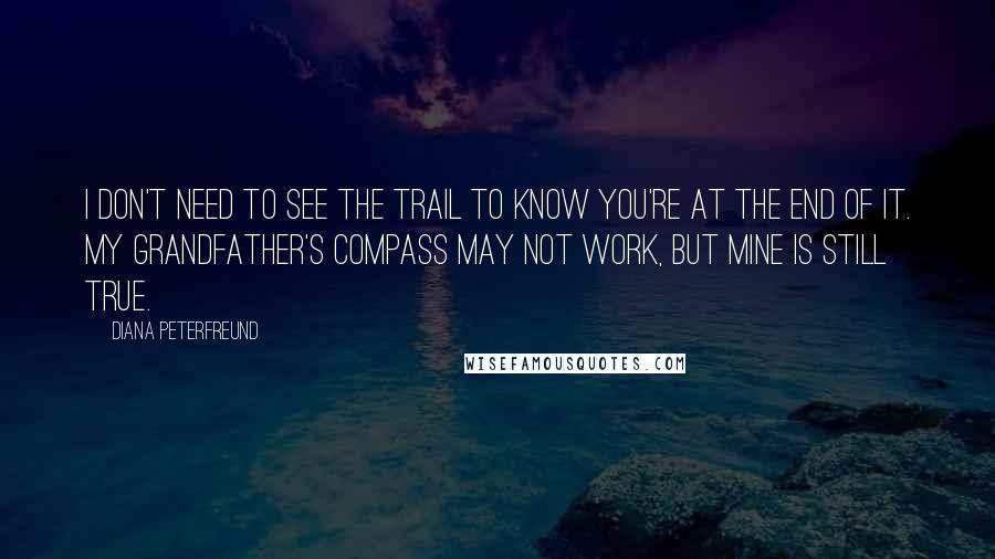 Diana Peterfreund Quotes: I don't need to see the trail to know you're at the end of it. My grandfather's compass may not work, but mine is still true.