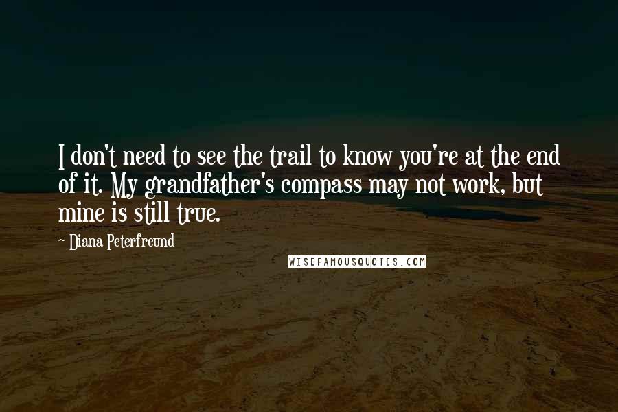 Diana Peterfreund Quotes: I don't need to see the trail to know you're at the end of it. My grandfather's compass may not work, but mine is still true.
