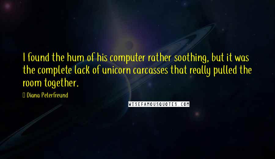 Diana Peterfreund Quotes: I found the hum of his computer rather soothing, but it was the complete lack of unicorn carcasses that really pulled the room together.