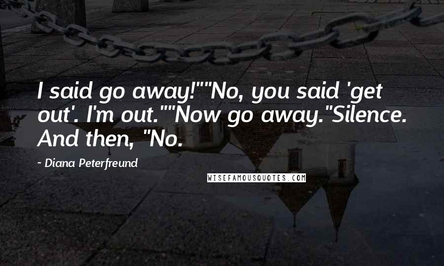 Diana Peterfreund Quotes: I said go away!""No, you said 'get out'. I'm out.""Now go away."Silence. And then, "No.