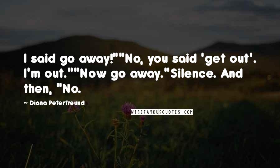 Diana Peterfreund Quotes: I said go away!""No, you said 'get out'. I'm out.""Now go away."Silence. And then, "No.