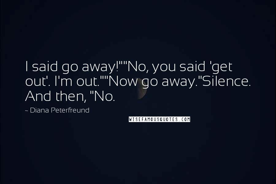 Diana Peterfreund Quotes: I said go away!""No, you said 'get out'. I'm out.""Now go away."Silence. And then, "No.
