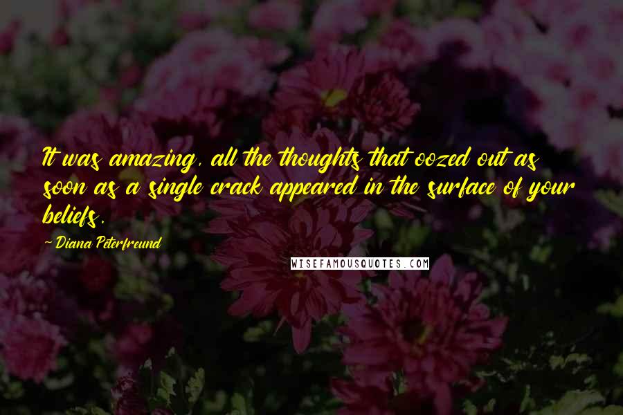 Diana Peterfreund Quotes: It was amazing, all the thoughts that oozed out as soon as a single crack appeared in the surface of your beliefs.