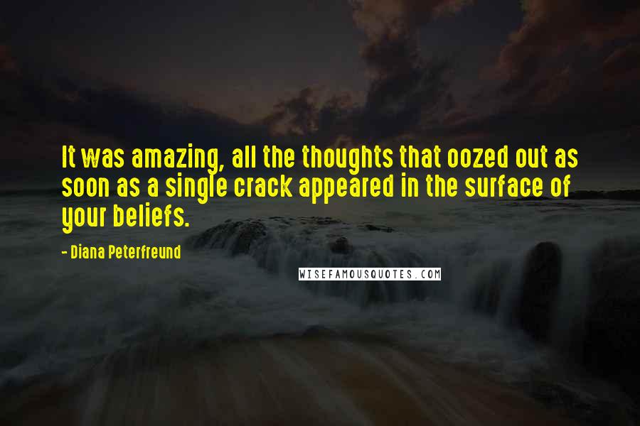 Diana Peterfreund Quotes: It was amazing, all the thoughts that oozed out as soon as a single crack appeared in the surface of your beliefs.