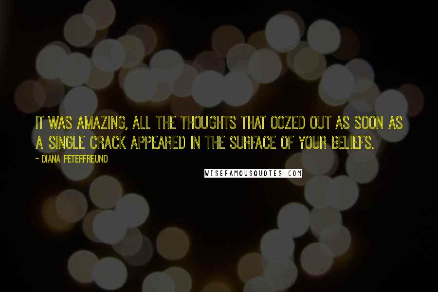 Diana Peterfreund Quotes: It was amazing, all the thoughts that oozed out as soon as a single crack appeared in the surface of your beliefs.