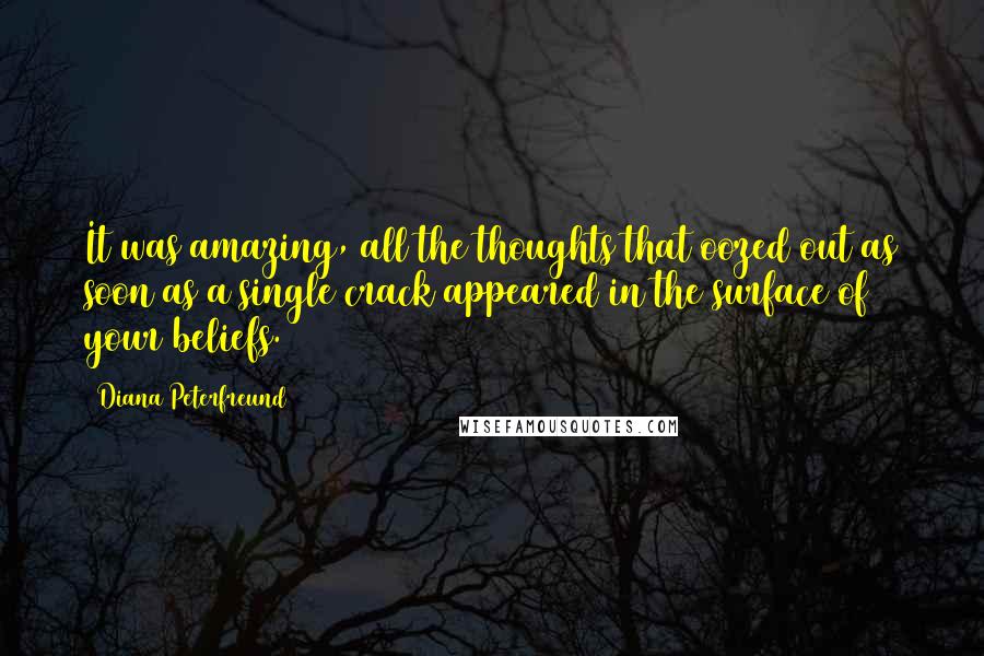 Diana Peterfreund Quotes: It was amazing, all the thoughts that oozed out as soon as a single crack appeared in the surface of your beliefs.