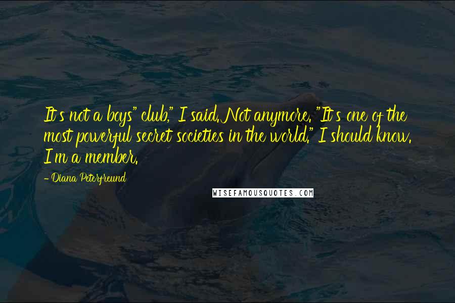 Diana Peterfreund Quotes: It's not a boys" club," I said. Not anymore. "It's one of the most powerful secret societies in the world." I should know. I'm a member.