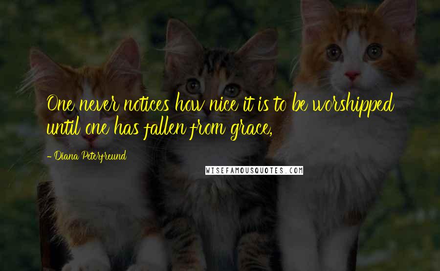 Diana Peterfreund Quotes: One never notices how nice it is to be worshipped until one has fallen from grace,