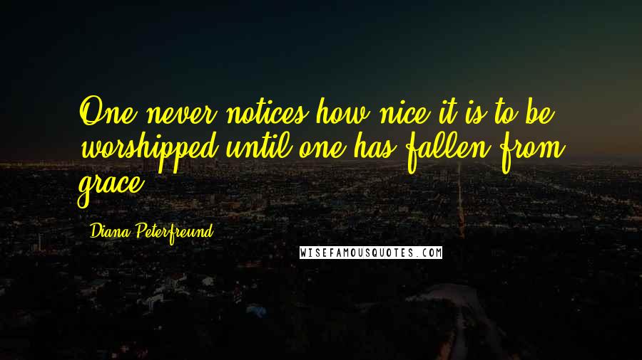 Diana Peterfreund Quotes: One never notices how nice it is to be worshipped until one has fallen from grace,