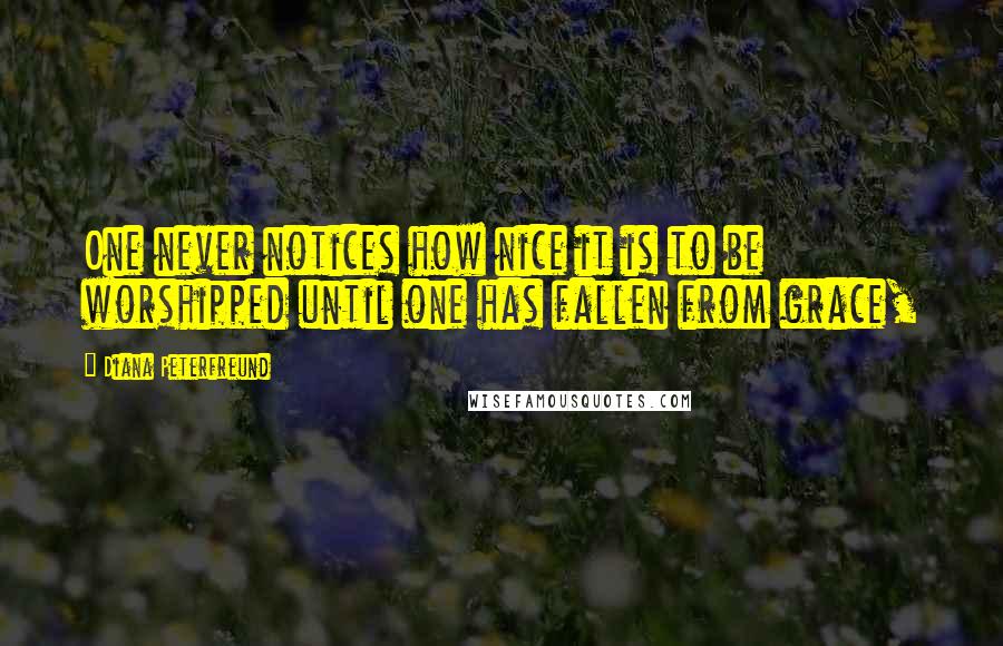 Diana Peterfreund Quotes: One never notices how nice it is to be worshipped until one has fallen from grace,