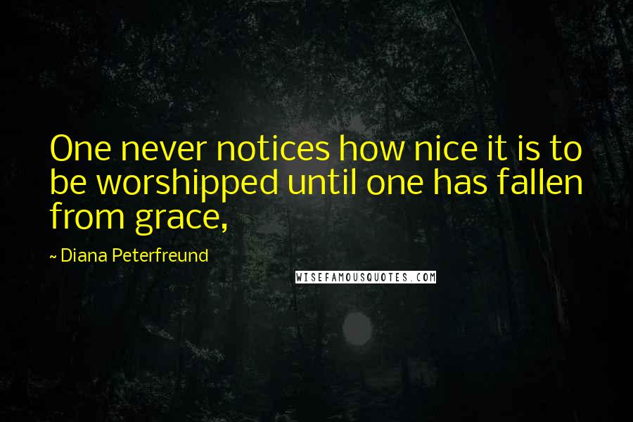 Diana Peterfreund Quotes: One never notices how nice it is to be worshipped until one has fallen from grace,