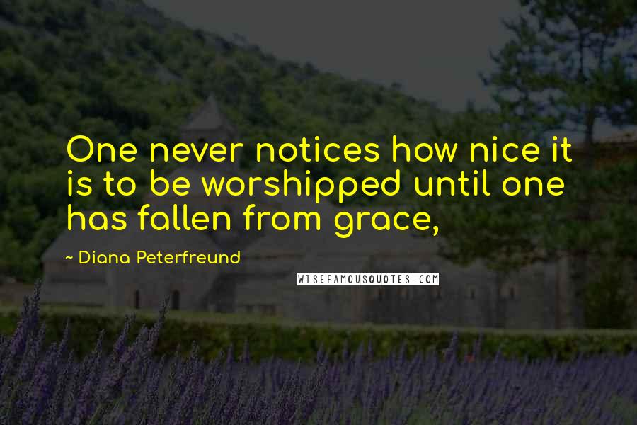 Diana Peterfreund Quotes: One never notices how nice it is to be worshipped until one has fallen from grace,