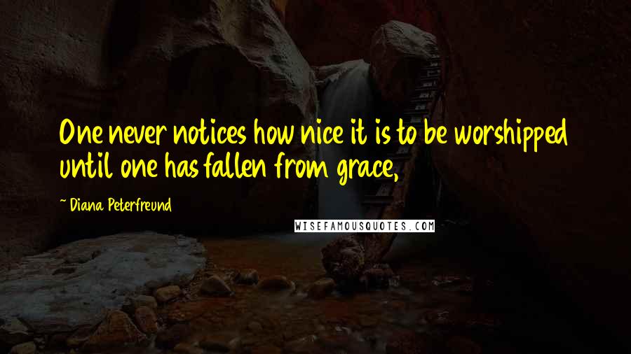 Diana Peterfreund Quotes: One never notices how nice it is to be worshipped until one has fallen from grace,