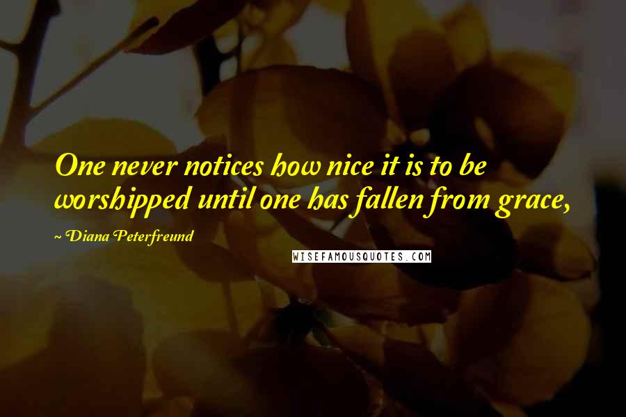 Diana Peterfreund Quotes: One never notices how nice it is to be worshipped until one has fallen from grace,