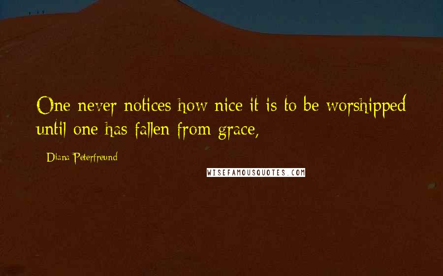Diana Peterfreund Quotes: One never notices how nice it is to be worshipped until one has fallen from grace,