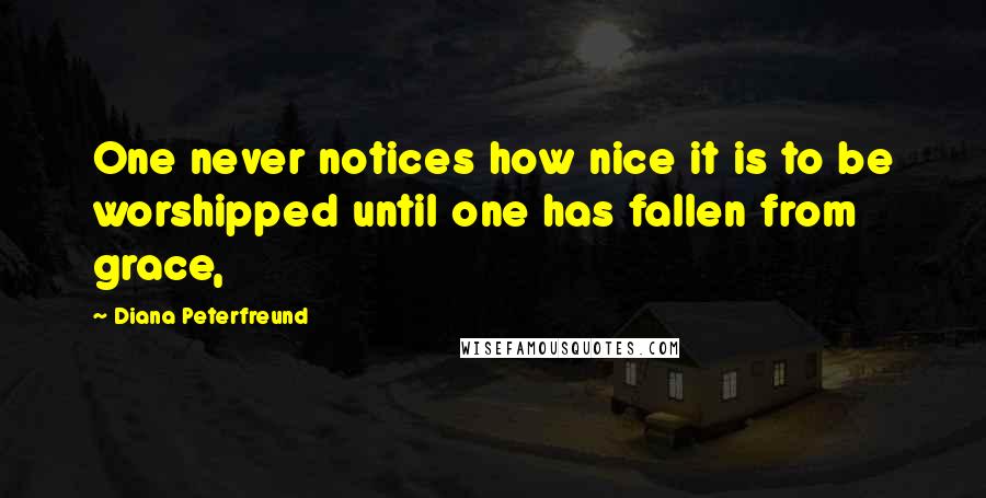 Diana Peterfreund Quotes: One never notices how nice it is to be worshipped until one has fallen from grace,