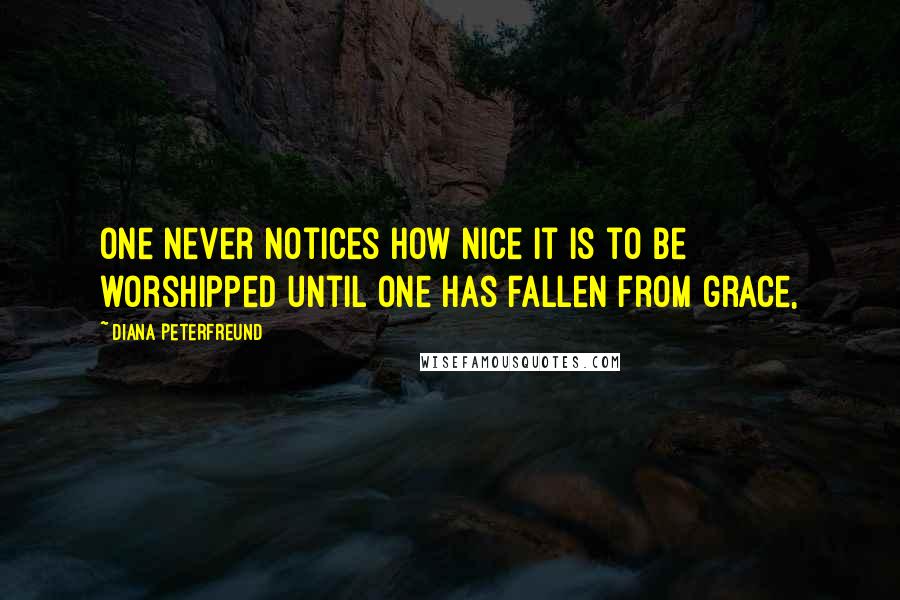 Diana Peterfreund Quotes: One never notices how nice it is to be worshipped until one has fallen from grace,