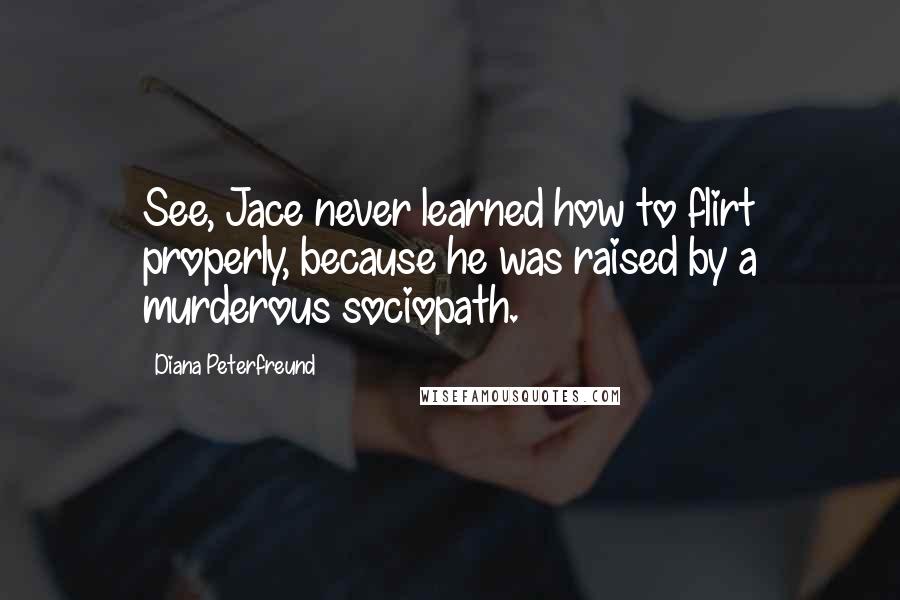 Diana Peterfreund Quotes: See, Jace never learned how to flirt properly, because he was raised by a murderous sociopath.