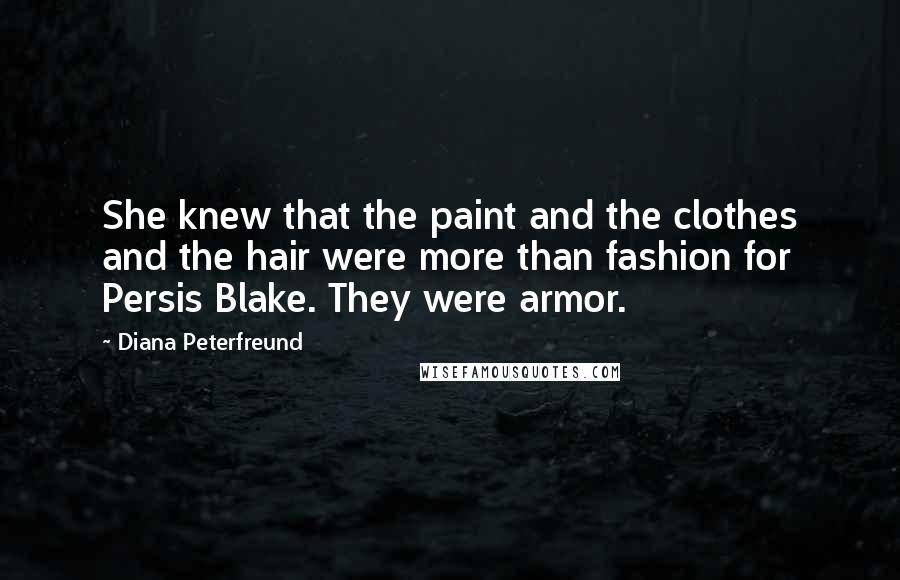 Diana Peterfreund Quotes: She knew that the paint and the clothes and the hair were more than fashion for Persis Blake. They were armor.