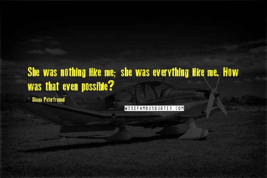 Diana Peterfreund Quotes: She was nothing like me; she was everything like me. How was that even possible?