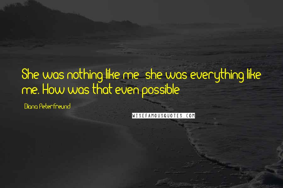 Diana Peterfreund Quotes: She was nothing like me; she was everything like me. How was that even possible?