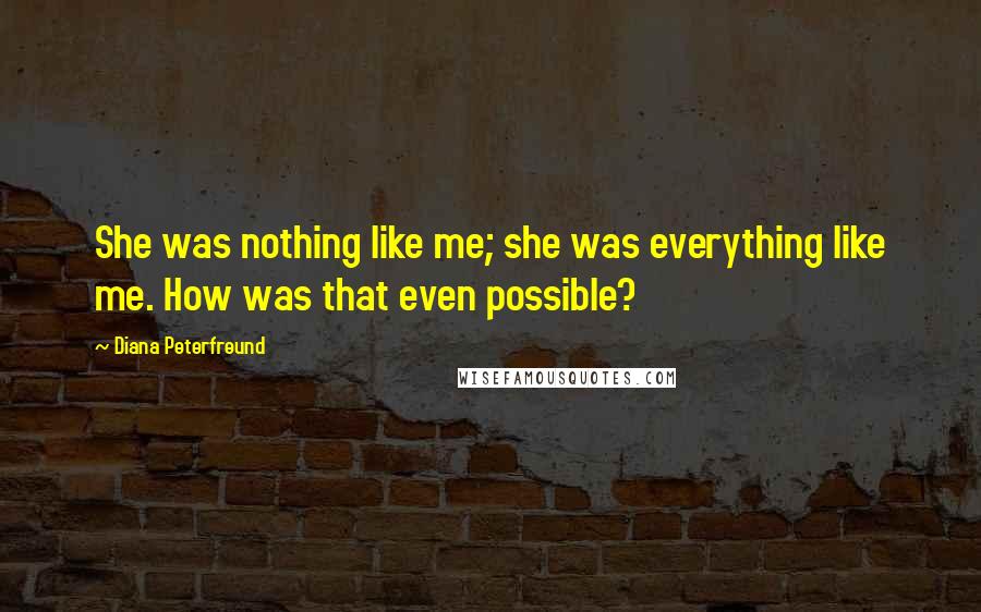 Diana Peterfreund Quotes: She was nothing like me; she was everything like me. How was that even possible?