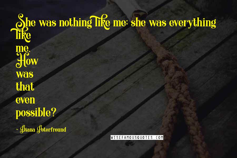 Diana Peterfreund Quotes: She was nothing like me; she was everything like me. How was that even possible?