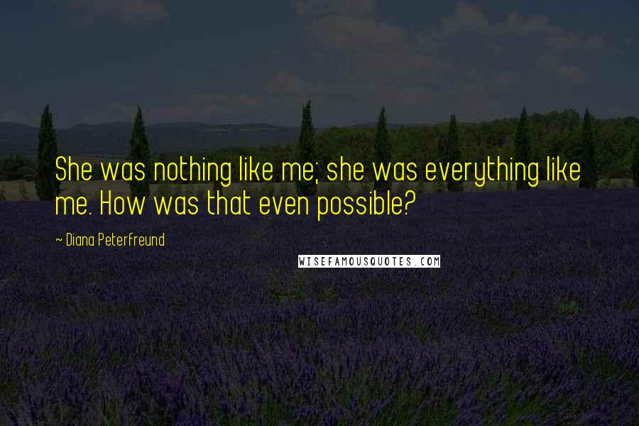 Diana Peterfreund Quotes: She was nothing like me; she was everything like me. How was that even possible?