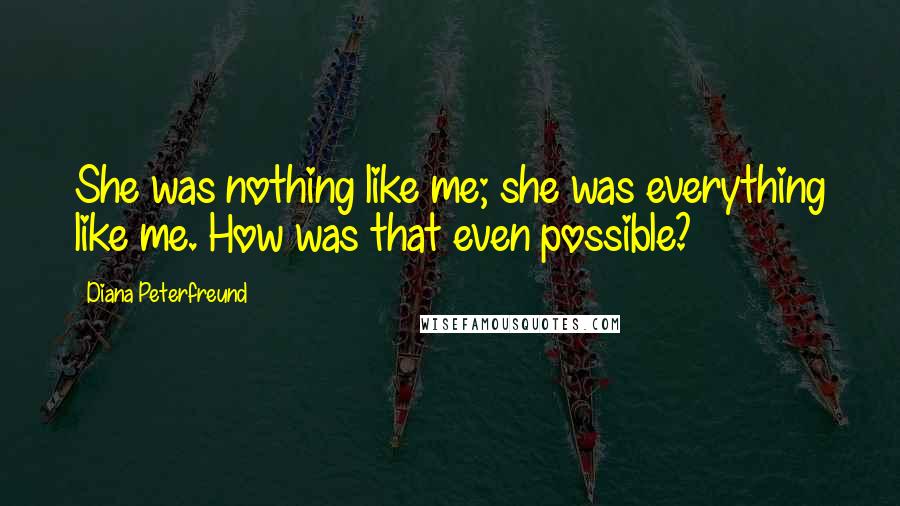 Diana Peterfreund Quotes: She was nothing like me; she was everything like me. How was that even possible?