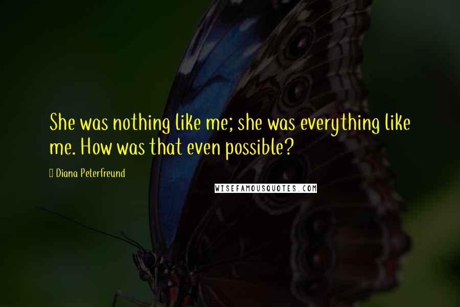 Diana Peterfreund Quotes: She was nothing like me; she was everything like me. How was that even possible?