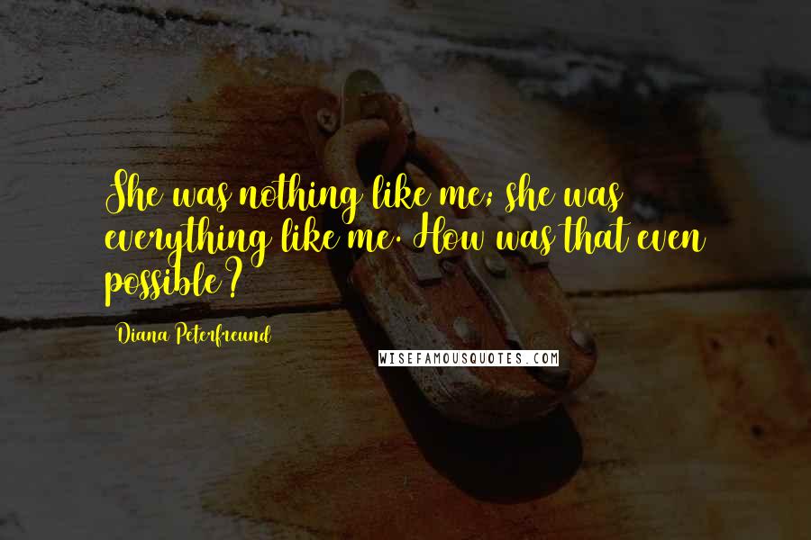 Diana Peterfreund Quotes: She was nothing like me; she was everything like me. How was that even possible?