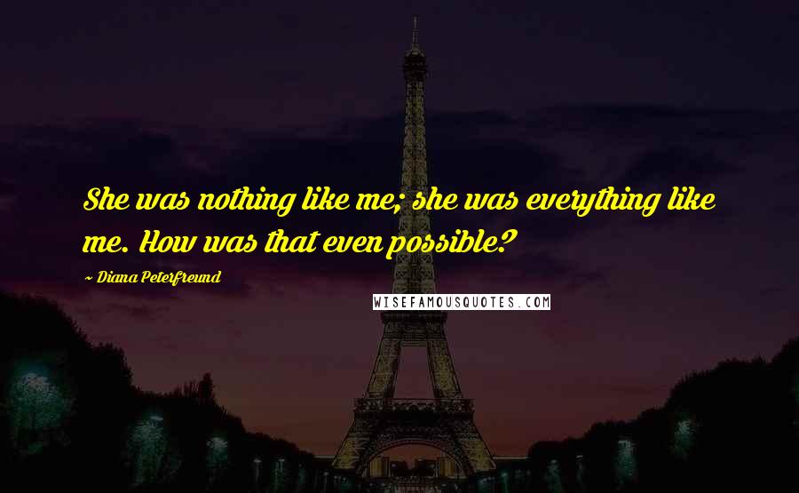 Diana Peterfreund Quotes: She was nothing like me; she was everything like me. How was that even possible?