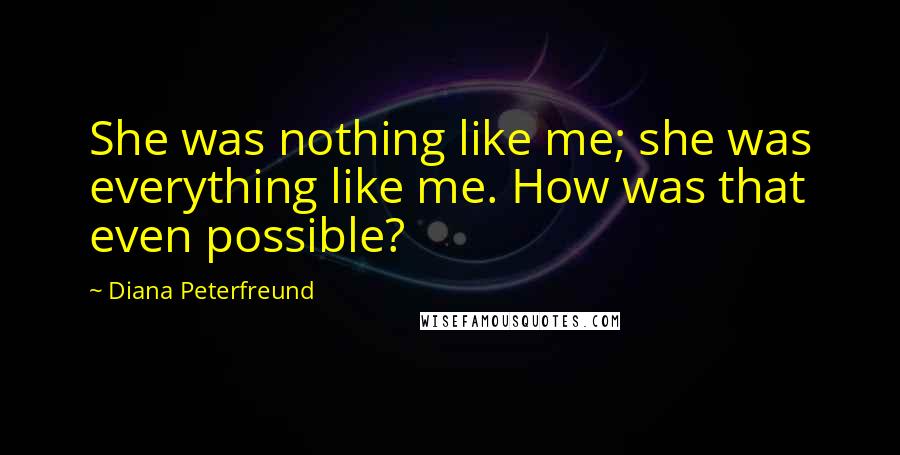 Diana Peterfreund Quotes: She was nothing like me; she was everything like me. How was that even possible?