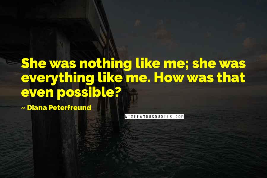 Diana Peterfreund Quotes: She was nothing like me; she was everything like me. How was that even possible?