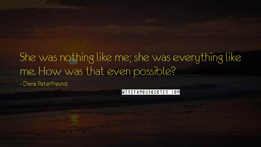 Diana Peterfreund Quotes: She was nothing like me; she was everything like me. How was that even possible?