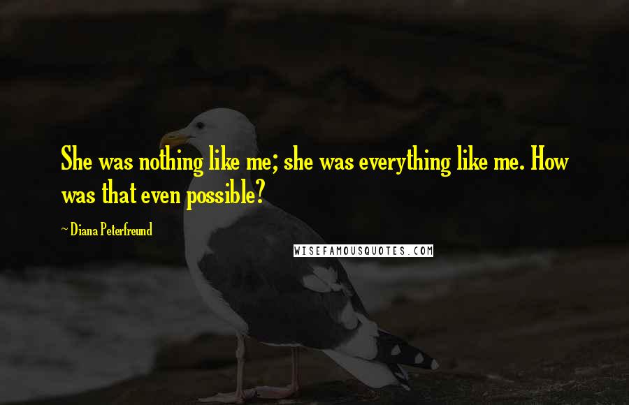 Diana Peterfreund Quotes: She was nothing like me; she was everything like me. How was that even possible?