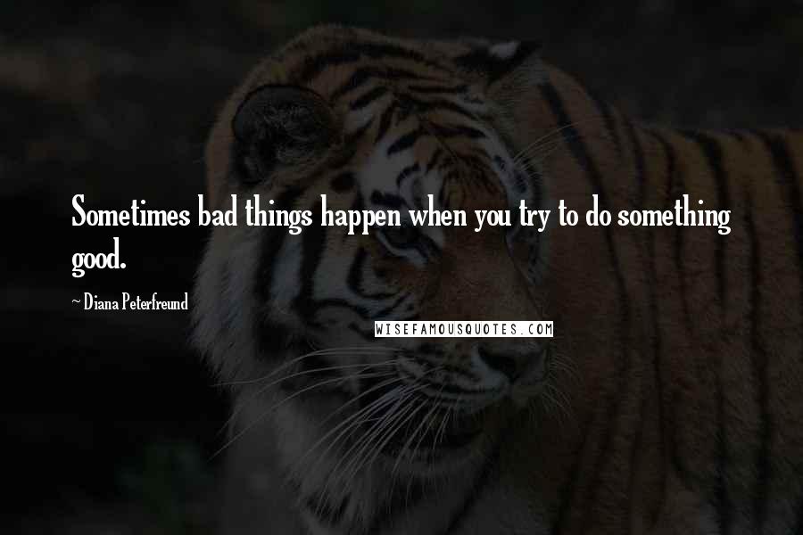 Diana Peterfreund Quotes: Sometimes bad things happen when you try to do something good.