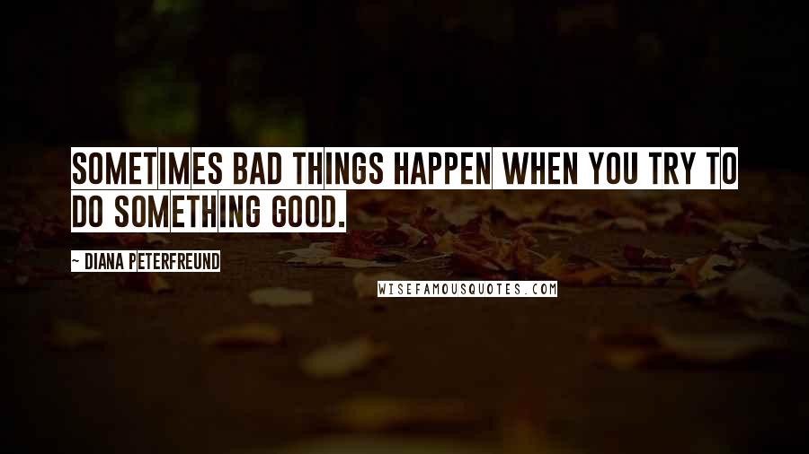 Diana Peterfreund Quotes: Sometimes bad things happen when you try to do something good.