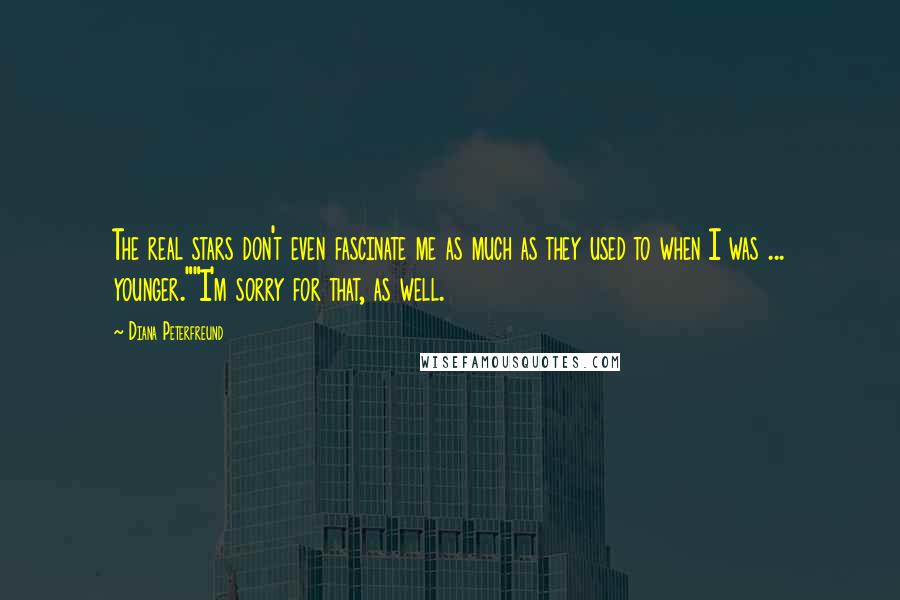 Diana Peterfreund Quotes: The real stars don't even fascinate me as much as they used to when I was ... younger.""I'm sorry for that, as well.