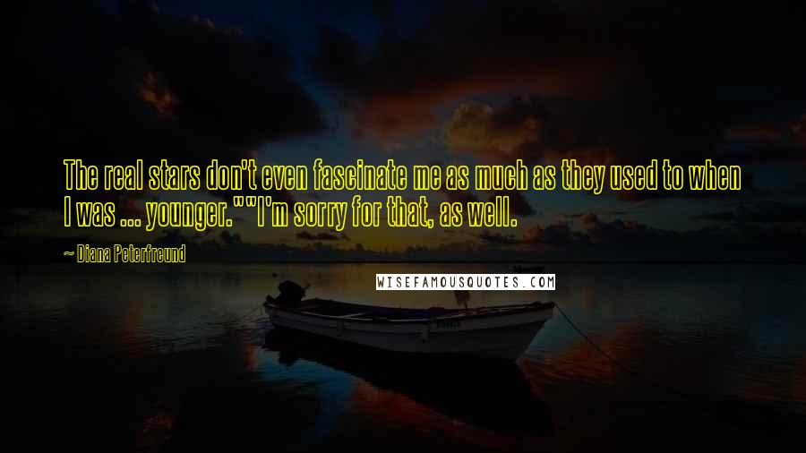 Diana Peterfreund Quotes: The real stars don't even fascinate me as much as they used to when I was ... younger.""I'm sorry for that, as well.