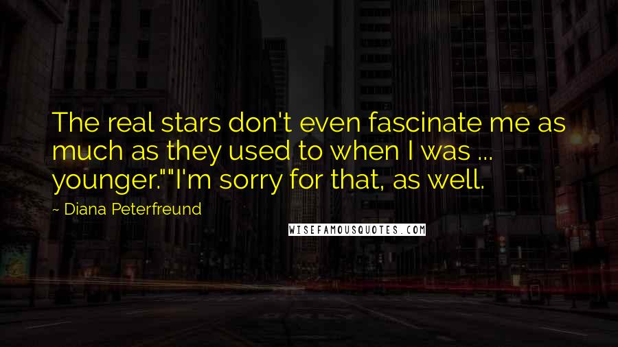 Diana Peterfreund Quotes: The real stars don't even fascinate me as much as they used to when I was ... younger.""I'm sorry for that, as well.