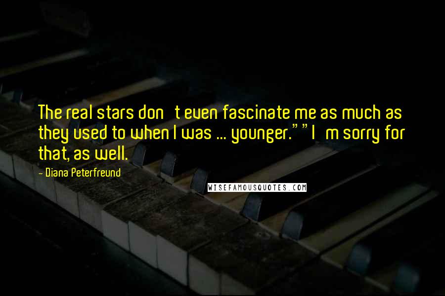 Diana Peterfreund Quotes: The real stars don't even fascinate me as much as they used to when I was ... younger.""I'm sorry for that, as well.