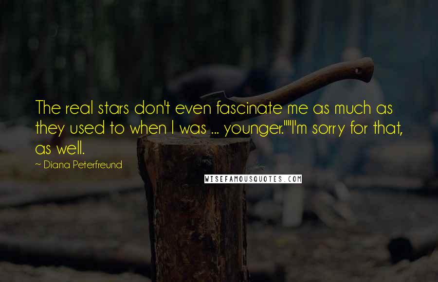 Diana Peterfreund Quotes: The real stars don't even fascinate me as much as they used to when I was ... younger.""I'm sorry for that, as well.