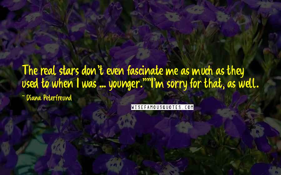 Diana Peterfreund Quotes: The real stars don't even fascinate me as much as they used to when I was ... younger.""I'm sorry for that, as well.